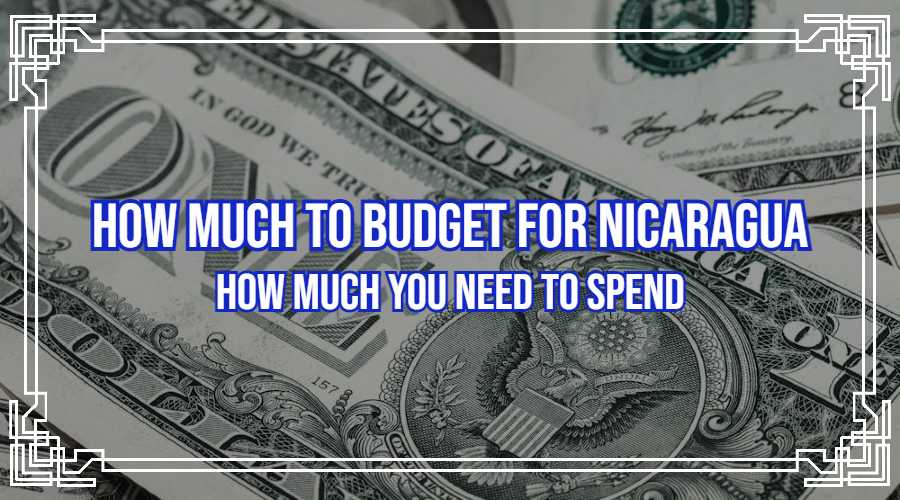 How Much to Budget for Nicaragua: How Much You Need to Spend